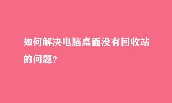 如何解决电脑桌面没有回收站的问题？