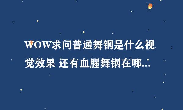 WOW求问普通舞钢是什么视觉效果 还有血腥舞钢在哪里换 求大神