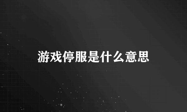 游戏停服是什么意思