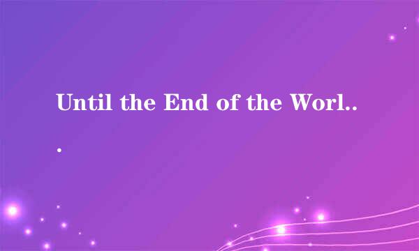 Until the End of the World是什么意思