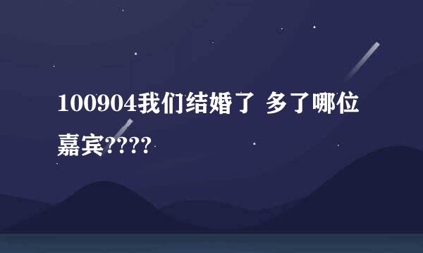 100904我们结婚了 多了哪位嘉宾????