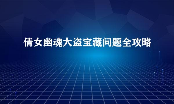 倩女幽魂大盗宝藏问题全攻略