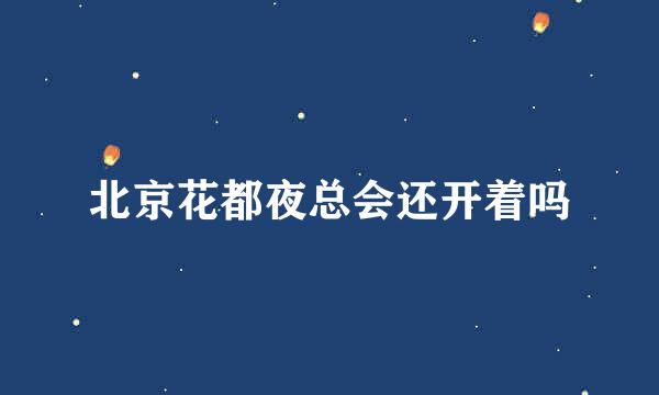 北京花都夜总会还开着吗