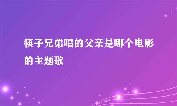 筷子兄弟唱的父亲是哪个电影的主题歌