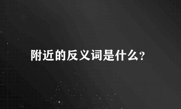 附近的反义词是什么？