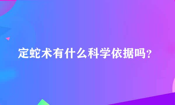 定蛇术有什么科学依据吗？