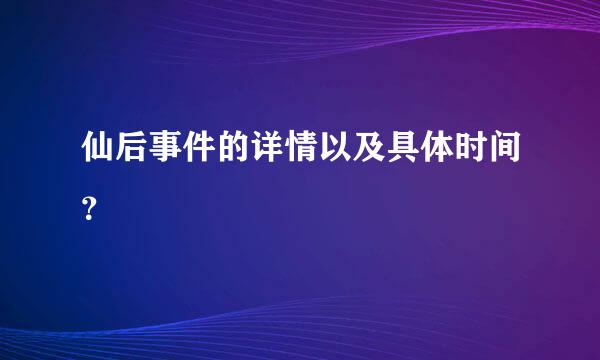 仙后事件的详情以及具体时间？