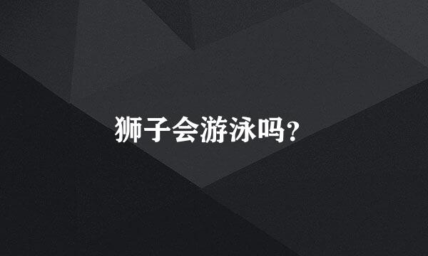 狮子会游泳吗？