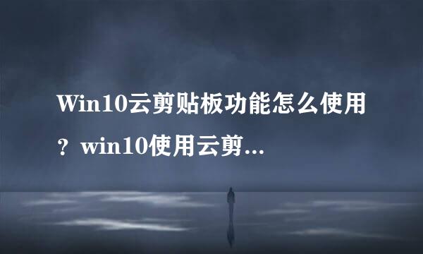 Win10云剪贴板功能怎么使用？win10使用云剪贴板功能的方法