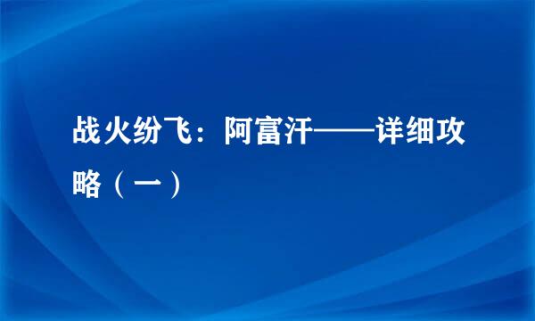 战火纷飞：阿富汗——详细攻略（一）