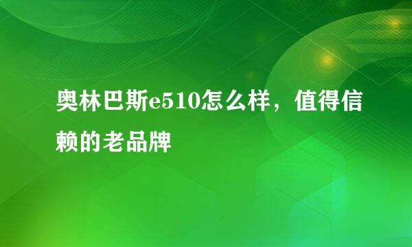 奥林巴斯e510怎么样，值得信赖的老品牌