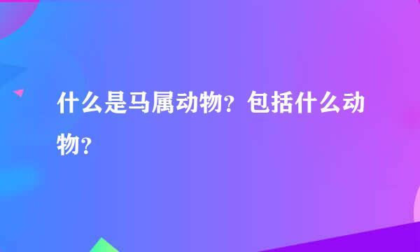 什么是马属动物？包括什么动物？