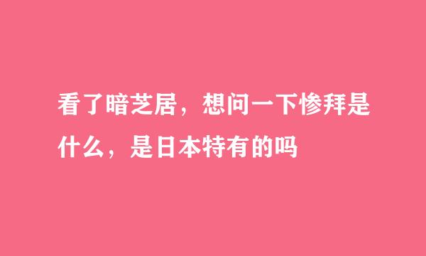 看了暗芝居，想问一下惨拜是什么，是日本特有的吗