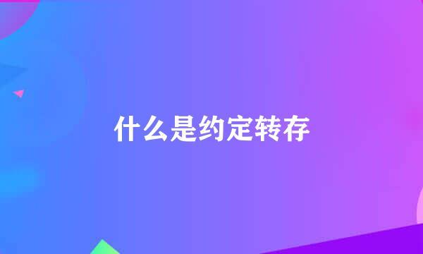 什么是约定转存