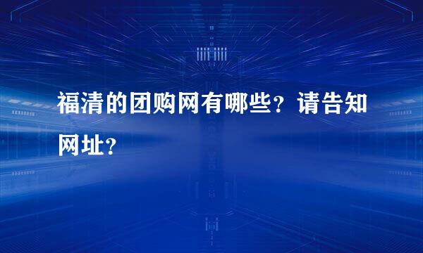 福清的团购网有哪些？请告知网址？