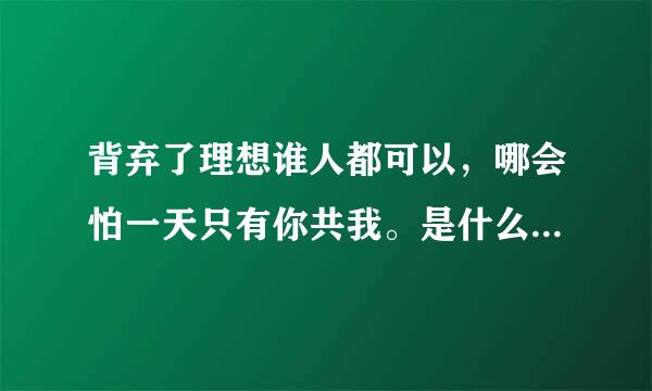 背弃了理想谁人都可以，哪会怕一天只有你共我。是什么意思。 谢谢。。