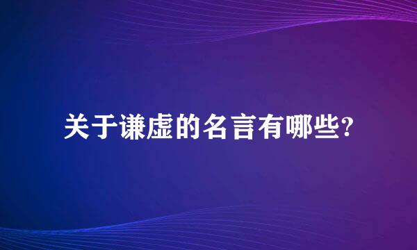 关于谦虚的名言有哪些?