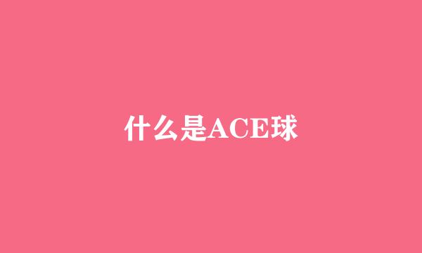 什么是ACE球