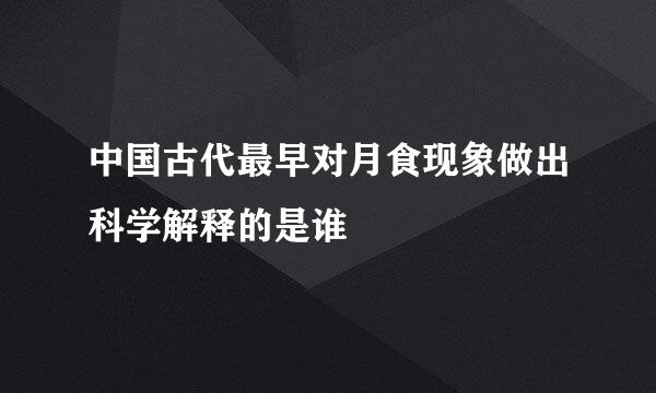 中国古代最早对月食现象做出科学解释的是谁