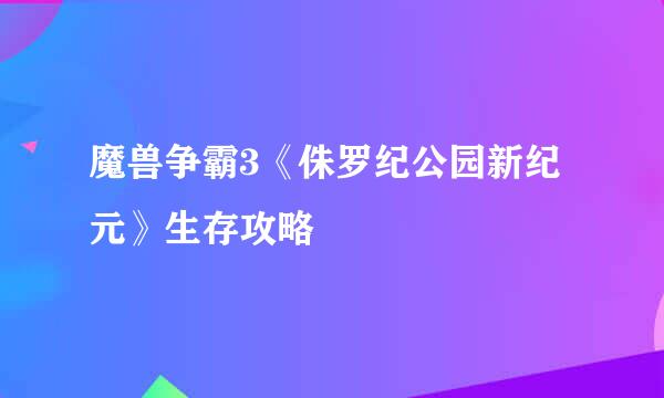 魔兽争霸3《侏罗纪公园新纪元》生存攻略