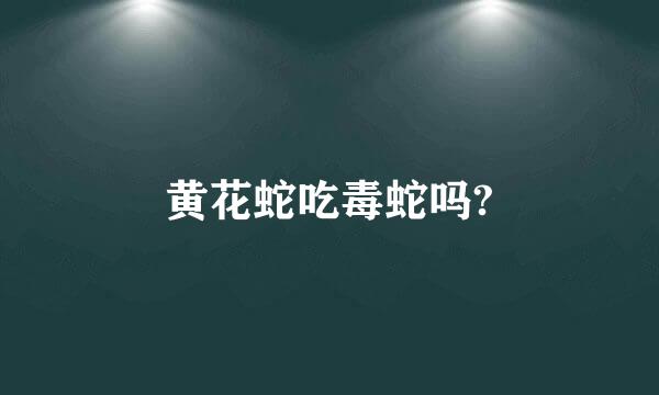 黄花蛇吃毒蛇吗?