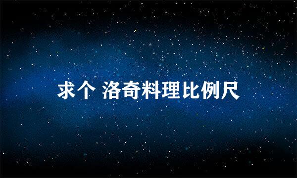 求个 洛奇料理比例尺