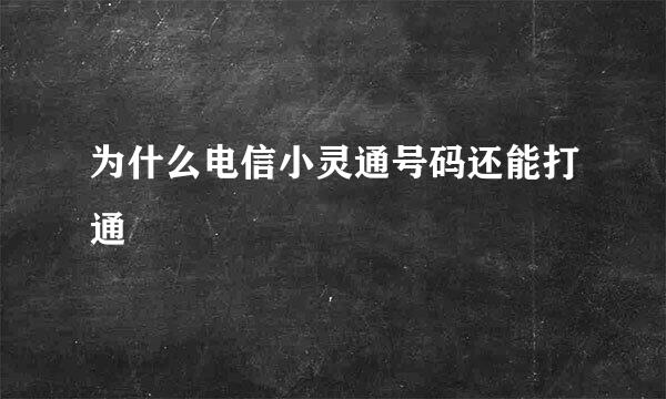 为什么电信小灵通号码还能打通