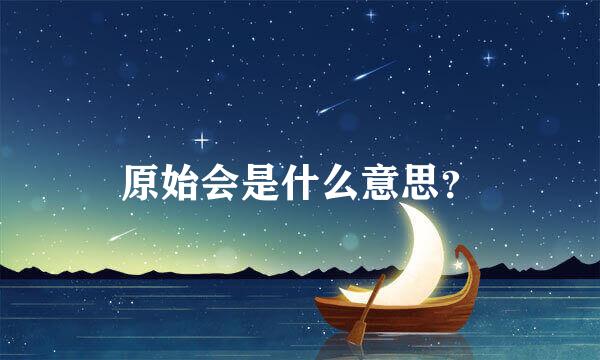 原始会是什么意思？