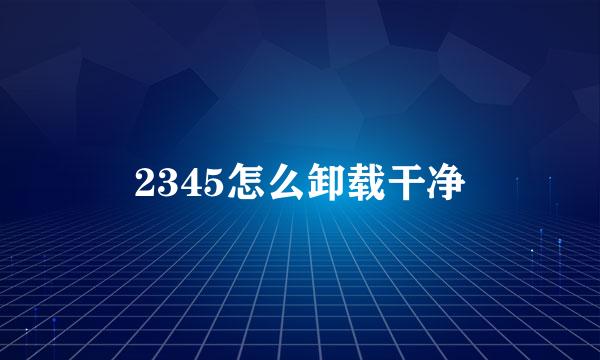 2345怎么卸载干净