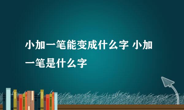 小加一笔能变成什么字 小加一笔是什么字