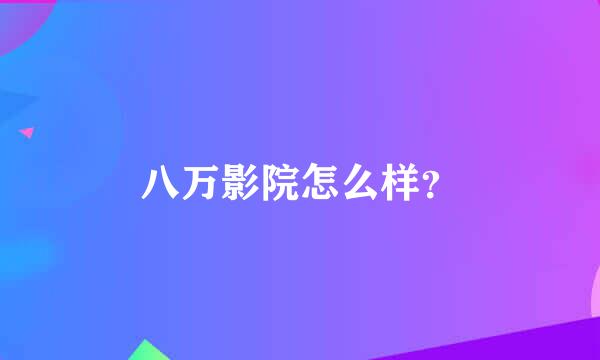 八万影院怎么样？