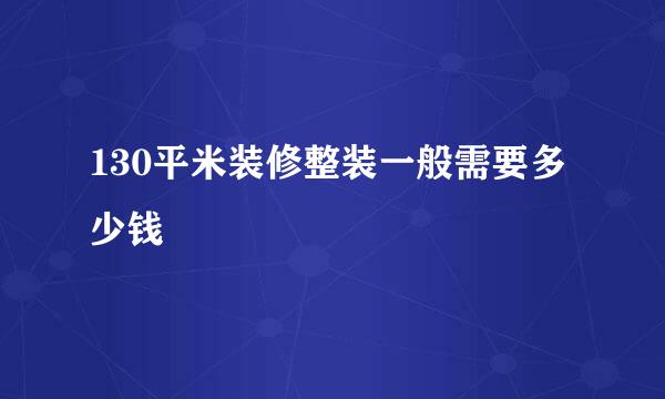 130平米装修整装一般需要多少钱