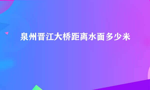 泉州晋江大桥距离水面多少米