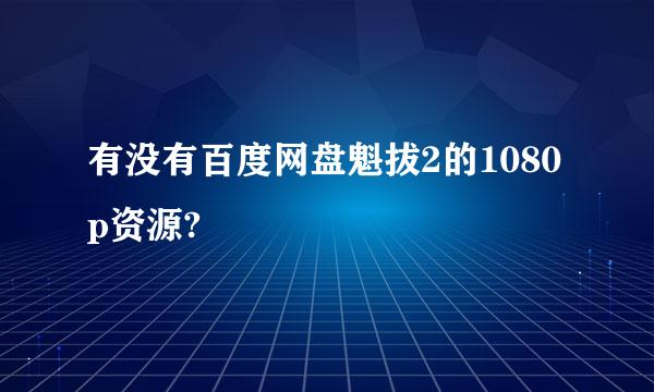 有没有百度网盘魁拔2的1080p资源?