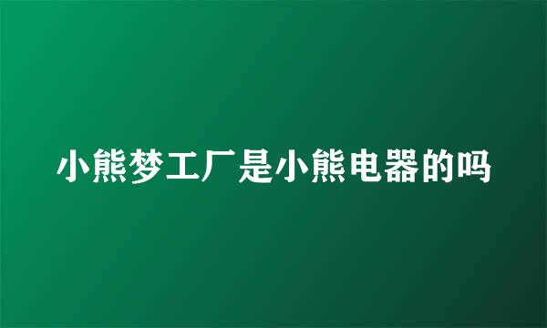 小熊梦工厂是小熊电器的吗