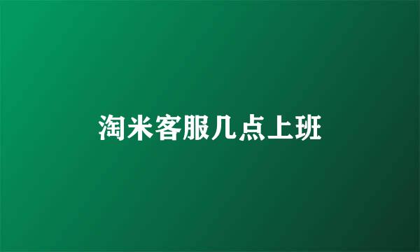 淘米客服几点上班