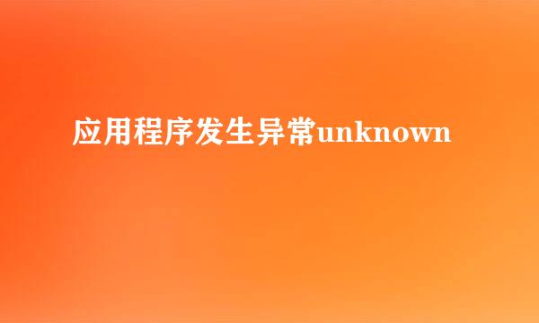 应用程序发生异常unknown