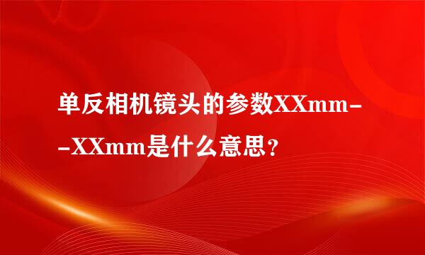 单反相机镜头的参数XXmm--XXmm是什么意思？