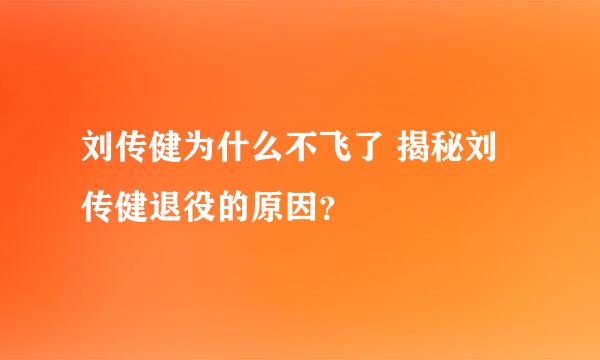 刘传健为什么不飞了 揭秘刘传健退役的原因？