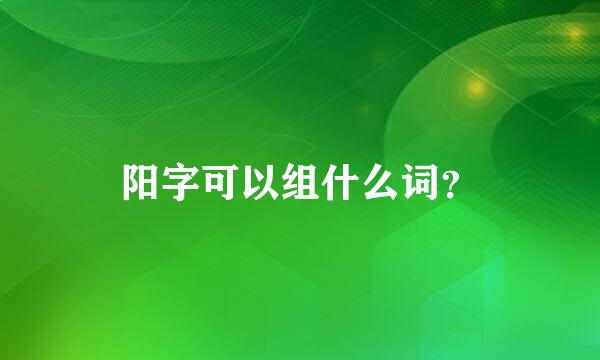 阳字可以组什么词？