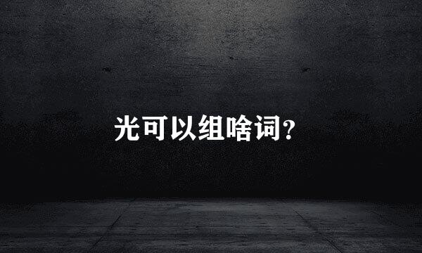 光可以组啥词？