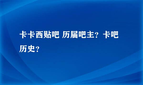 卡卡西贴吧 历届吧主？卡吧历史？