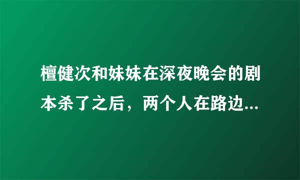 檀健次和妹妹在深夜晚会的剧本杀了之后，两个人在路边抽烟聊天