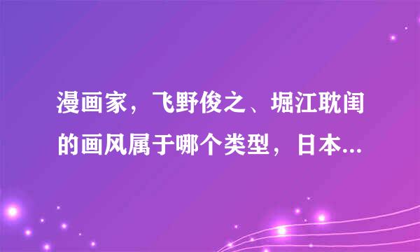 漫画家，飞野俊之、堀江耽闺的画风属于哪个类型，日本和他们画风相似的漫画家有哪些