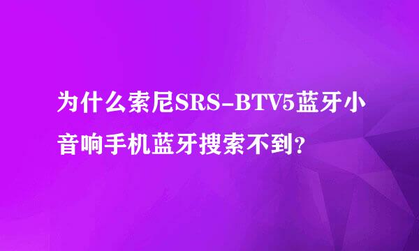 为什么索尼SRS-BTV5蓝牙小音响手机蓝牙搜索不到？