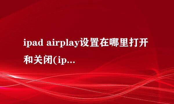 ipad airplay设置在哪里打开和关闭(ipad airplay投影到电视电脑)