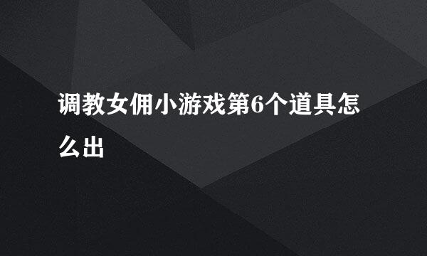 调教女佣小游戏第6个道具怎么出