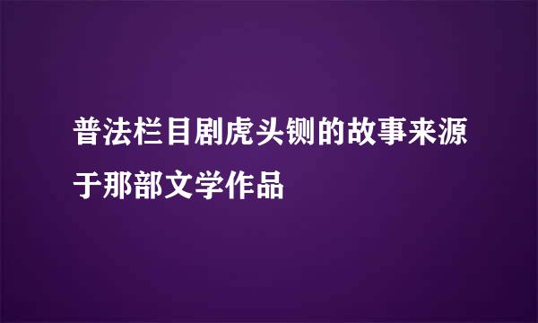 普法栏目剧虎头铡的故事来源于那部文学作品