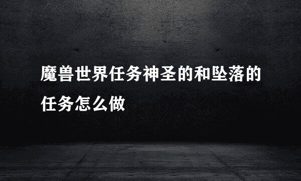 魔兽世界任务神圣的和坠落的任务怎么做