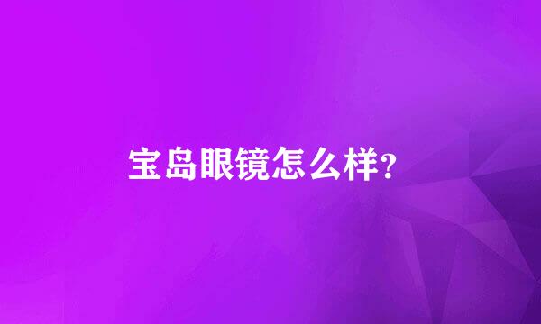 宝岛眼镜怎么样？